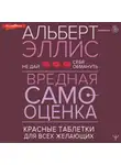 Альберт Эллис - Вредная самооценка. Не дай себя обмануть. Красные таблетки для всех желающих