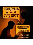 Александр Грабарь - Представь, что ты мой друг. Часть первая – Сообщения