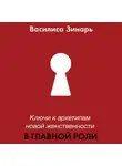 Василиса Зинарь - В главной роли. Ключи к архетипам новой женственности