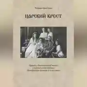 Постер книги Царский крест. Правда о благочестивой жизни и мученической кончине Императора Николая II и его семьи