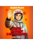 Андрей Федин - Таких не берут в космонавты. Часть 3