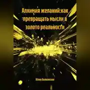 Постер книги АЛХИМИЯ ЖЕЛАНИЙ:КАК ПРЕВРАЩАТЬ МЫСЛИ В ЗОЛОТО РЕАЛЬНОСТИ