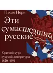 Паоло Нори - Эти сумасшедшие русские. Краткий курс русской литературы 1820-1991