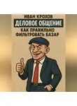 Иван Крохов - Деловое общение: как правильно фильтровать базар