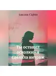 Амалия Сирин - Ты оставил осколки – я сделала витраж