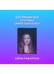 Алёна Пожарская - Как избавиться от страха самостоятельно?