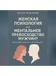 Антон Макаров - Женская психология или ментальное превосходство мужчин?