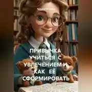 Постер книги ПРИВЫЧКА УЧИТЬСЯ С УВЛЕЧЕНИЕМ И КАК ЕЁ СФОРМИРОВАТЬ