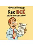 Михаил Гинзбург - Как ВСЁ делать правильно!