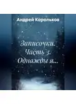 Андрей Корольков - Записочки. Часть 3. Однажды я…