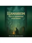 Мария Алексеева - Шаманизм: Путь к духовному исцелению