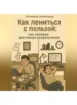 Александр Логвинов - Как лениться с пользой: 100 приёмов для умных бездельников