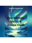 Андрей Корольков - Про Антона. Часть 4. Новая глава