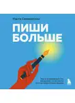 Анастасия Семихатских - Пиши больше. Книга-тренажер для тех, кто думает, что их тексты все еще недостаточно хороши