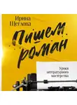 Ирина Щеглова - Пишем роман. Основы писательского мастерства. Очерки и размышления