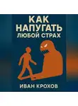 Иван Крохов - Как напугать любой страх