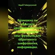 Постер книги Возможно ли обратить необратимое, или использование хэш-функции для обратимого шифрования информации.