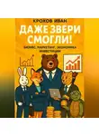 Иван Крохов - Даже звери смогли! бизнес, маркетинг, экономика, инвестиции