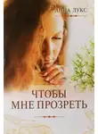 Анна Лукс - Чтобы мне прозреть