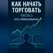 Постер книги Как начать торговать часть 3. ПУТЬ ПРОФЕССИОНАЛА