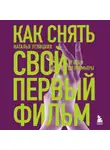 Наталья Углицких - Как снять свой первый фильм. От идеи до премьеры