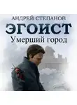 Андрей Степанов - Эгоист: Умерший город