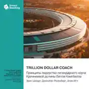 Постер книги Trillion Dollar Coach. Принципы лидерства легендарного коуча Кремниевой долины Билла Кэмпбелла. Эрик Шмидт, Джонатан Розенберг, Алан Игл. Саммари