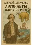 Аркадий Аверченко - Аргонавты и золотое руно