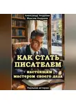 Александр Андреев - Как стать писателем – настоящим мастером своего дела. Реальная история