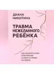 Диана Никитина - Травма нежеланного ребёнка: Как исцелить рану отвержения и обрести право на жизнь