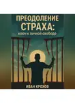 Иван Крохов - Преодоление страха: ключ к личной свободе