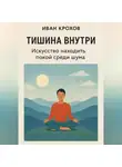 Иван Крохов - Тишина внутри: искусство находить покой среди шума