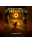 Денис Стась - Древнеегипетская мифология: От сотворения до заката богов