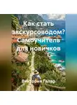 Виктория Галар - Как стать экскурсоводом? Самоучитель для новичков