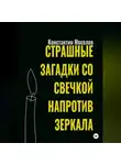 Константин Мосолов - Страшные загадки со свечкой напротив зеркала