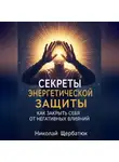 Николай Щербатюк - Секреты энергетической защиты: Как закрыть себя от негативных влияний