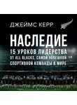 Джеймс Керр - Наследие. 15 уроков лидерства от All Blacks, самой успешной спортивной команды в мире