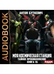 Антон Буткевич - Моя Космическая Станция. Книга 16. Тайное проникновение