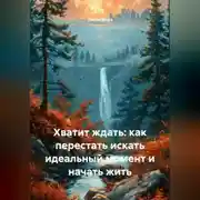 Постер книги Хватит ждать: как перестать искать идеальный момент и начать жить