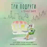 Постер книги Три подруги и полный замуж. А кто сказал, что для счастья нужно выходить замуж и проходить женские тренинги?