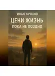 Иван Крохов - Цени жизнь: пока не поздно