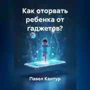 Постер книги Как оторвать ребенка от гаджетов?