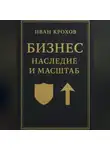 Иван Крохов - Бизнес: наследие и масштаб