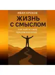 Иван Крохов - Жизнь с смыслом: как найти своё предназначение