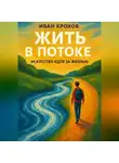 Иван Крохов - Жить в потоке: искусство идти за жизнью
