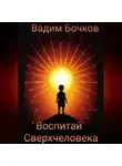 Вадим Бочков - Воспитай Сверхчеловека