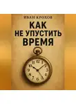 Иван Крохов - Как не упустить время