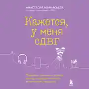 Постер книги Кажется, у меня СДВГ. Признаки, причины и скрытые выгоды синдрома третьего тысячелетия у взрослых