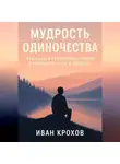 Иван Крохов - Мудрость одиночества: как быть в гармонии с собой и находить силу в тишине