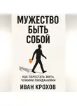 Иван Крохов - Мужество быть собой: как перестать жить чужими ожиданиями